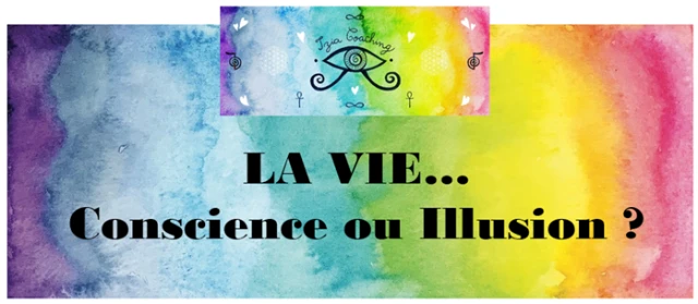 LA VIE… Conscience ou Illusion ?