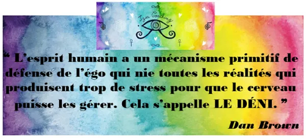  ❝ L’esprit humain a un mécanisme primitif de défense de l’égo… Cela s’appelle LE DÉNI. ❞  Dan Brown