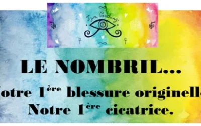 LE NOMBRIL… Notre 1ère blessure originelle, Notre 1ère cicatrice.